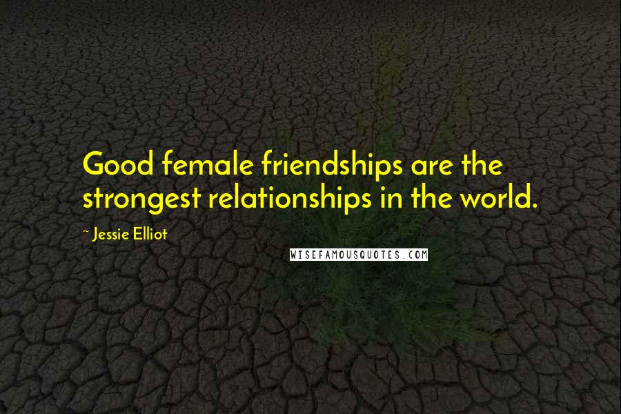 Jessie Elliot Quotes: Good female friendships are the strongest relationships in the world.