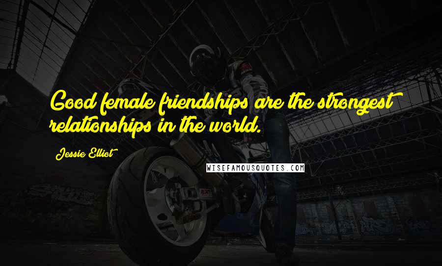 Jessie Elliot Quotes: Good female friendships are the strongest relationships in the world.