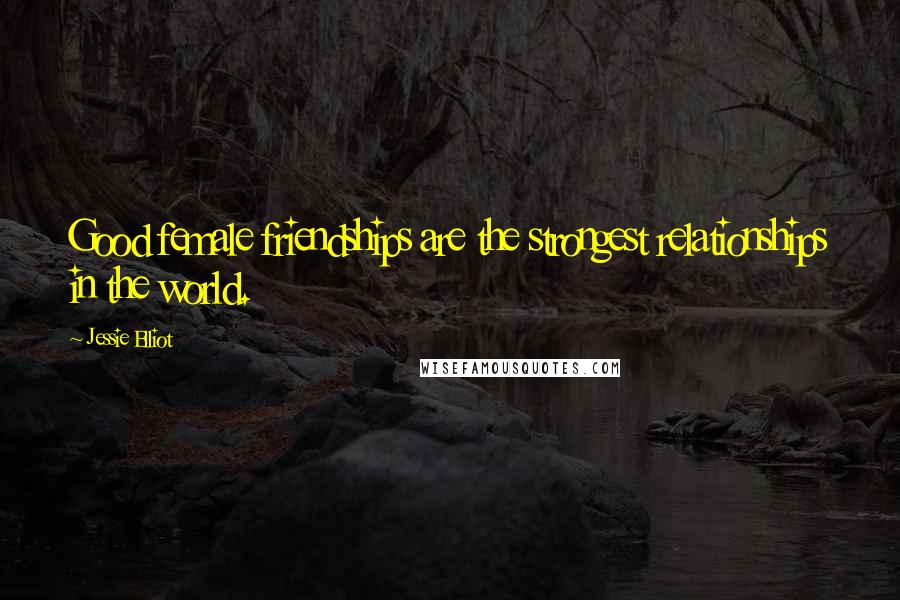 Jessie Elliot Quotes: Good female friendships are the strongest relationships in the world.