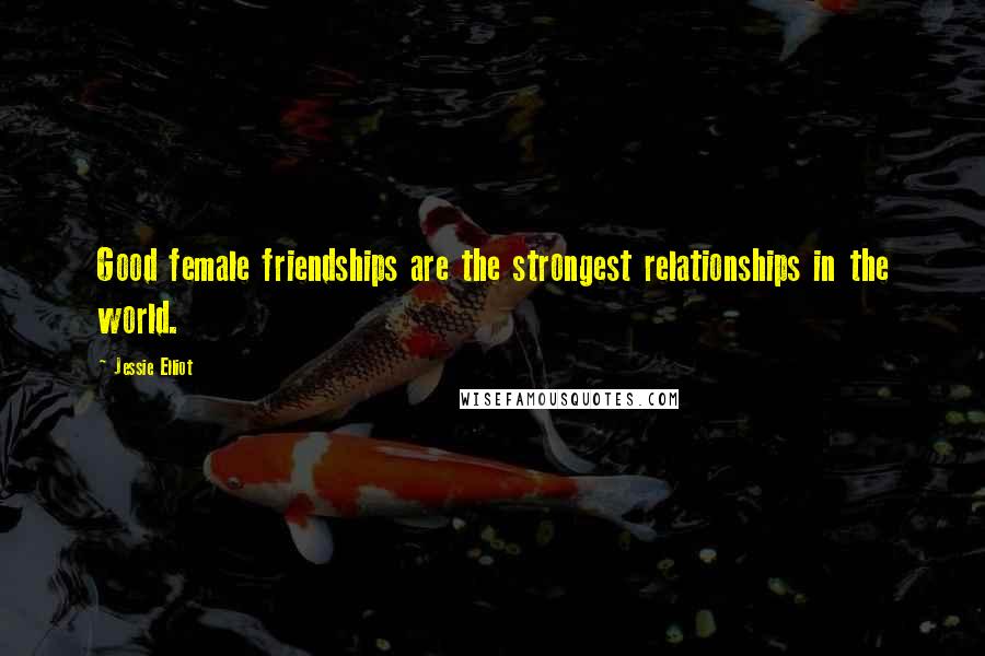 Jessie Elliot Quotes: Good female friendships are the strongest relationships in the world.