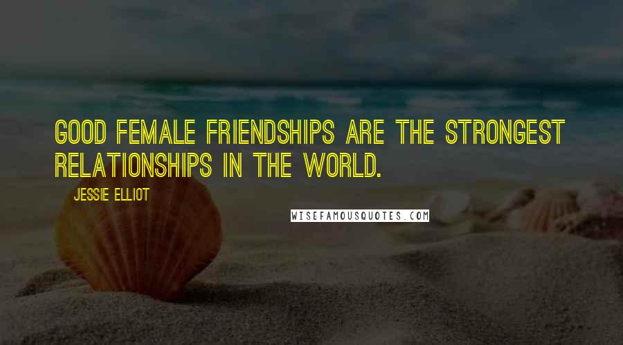 Jessie Elliot Quotes: Good female friendships are the strongest relationships in the world.