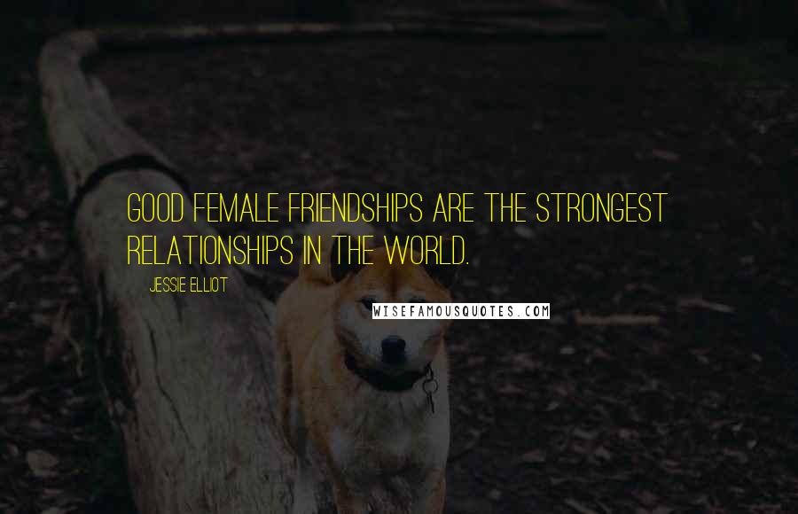 Jessie Elliot Quotes: Good female friendships are the strongest relationships in the world.