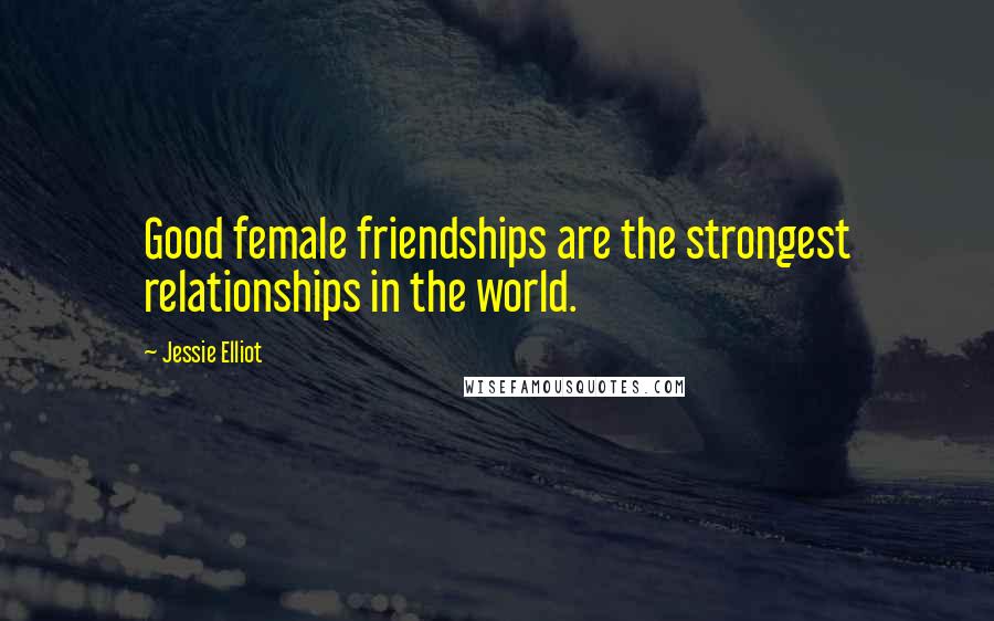 Jessie Elliot Quotes: Good female friendships are the strongest relationships in the world.