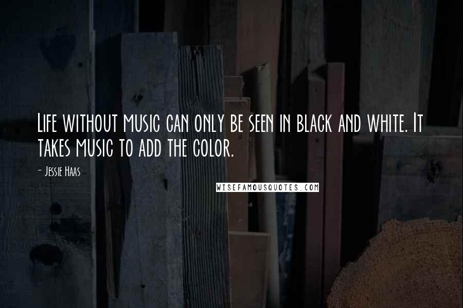 Jessie Haas Quotes: Life without music can only be seen in black and white. It takes music to add the color.