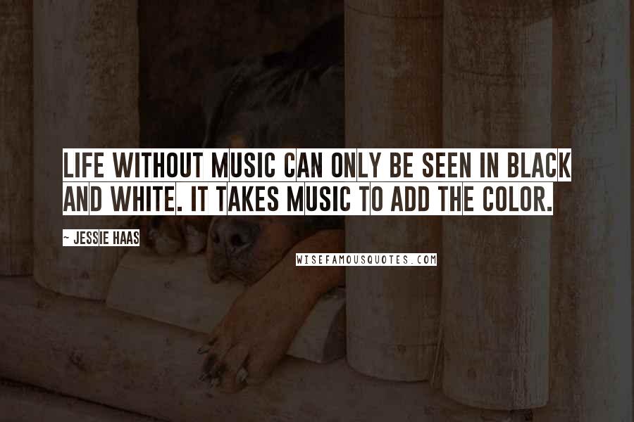 Jessie Haas Quotes: Life without music can only be seen in black and white. It takes music to add the color.