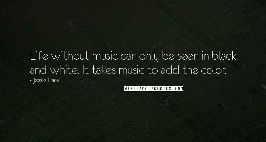 Jessie Haas Quotes: Life without music can only be seen in black and white. It takes music to add the color.