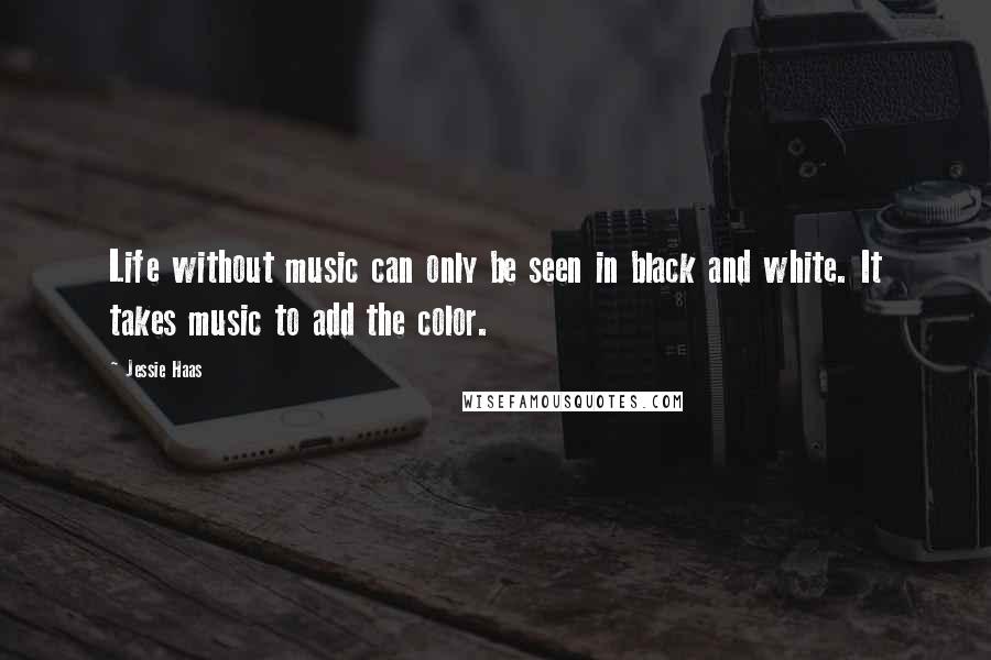 Jessie Haas Quotes: Life without music can only be seen in black and white. It takes music to add the color.