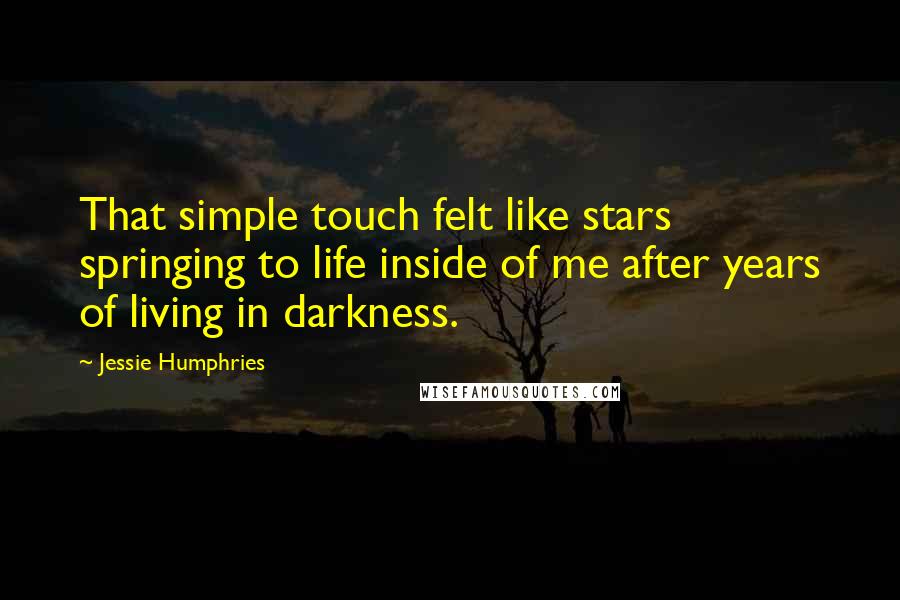 Jessie Humphries Quotes: That simple touch felt like stars springing to life inside of me after years of living in darkness.