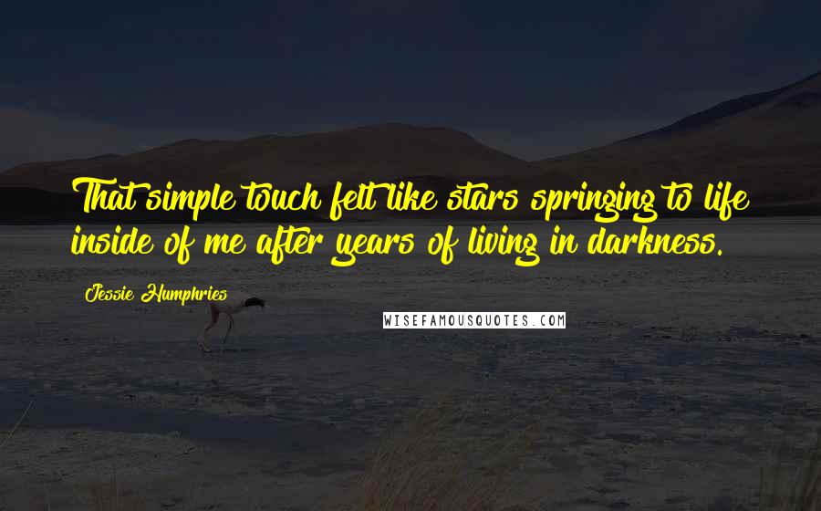 Jessie Humphries Quotes: That simple touch felt like stars springing to life inside of me after years of living in darkness.