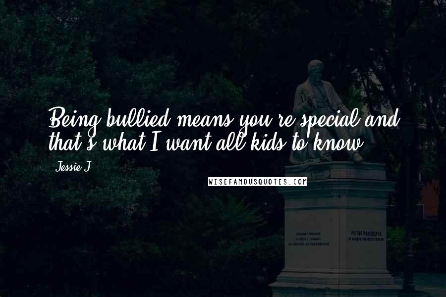 Jessie J. Quotes: Being bullied means you're special and that's what I want all kids to know.