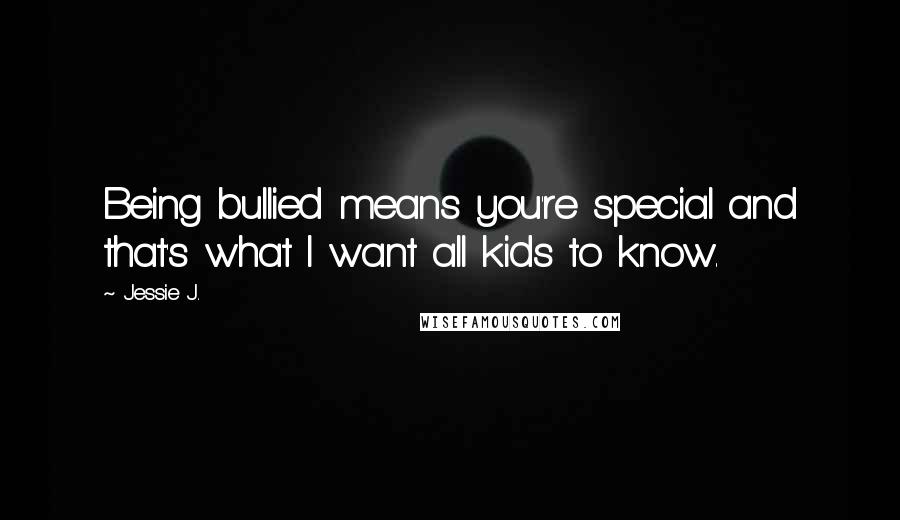 Jessie J. Quotes: Being bullied means you're special and that's what I want all kids to know.