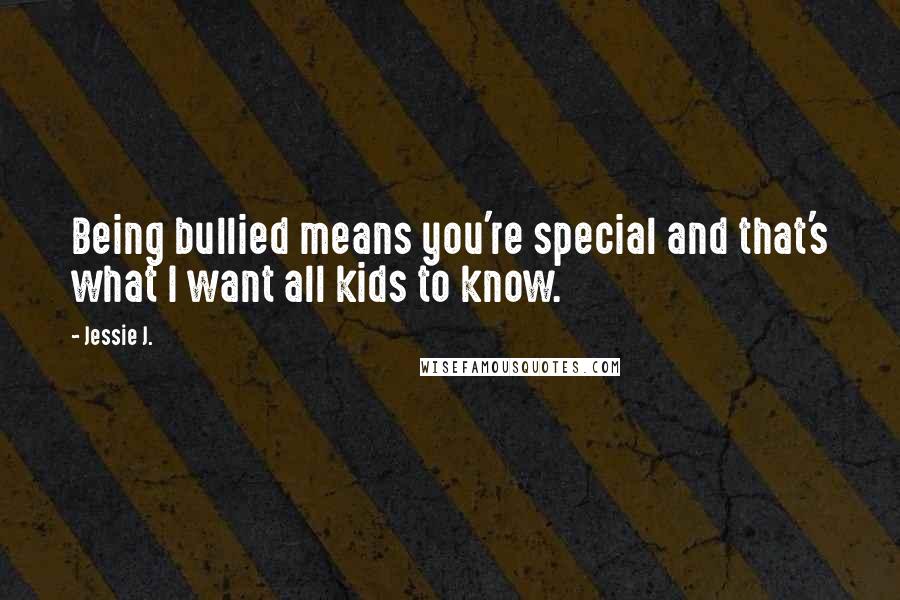 Jessie J. Quotes: Being bullied means you're special and that's what I want all kids to know.