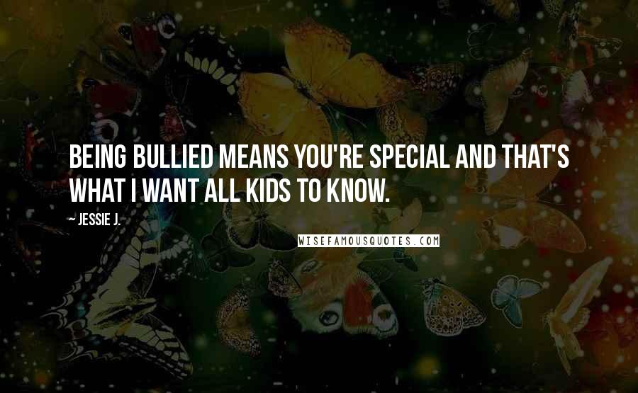 Jessie J. Quotes: Being bullied means you're special and that's what I want all kids to know.