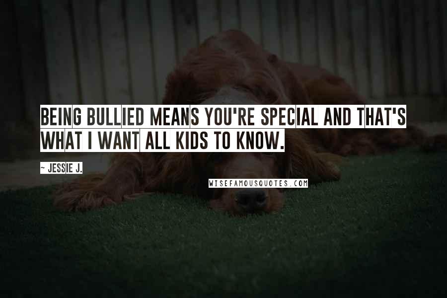 Jessie J. Quotes: Being bullied means you're special and that's what I want all kids to know.