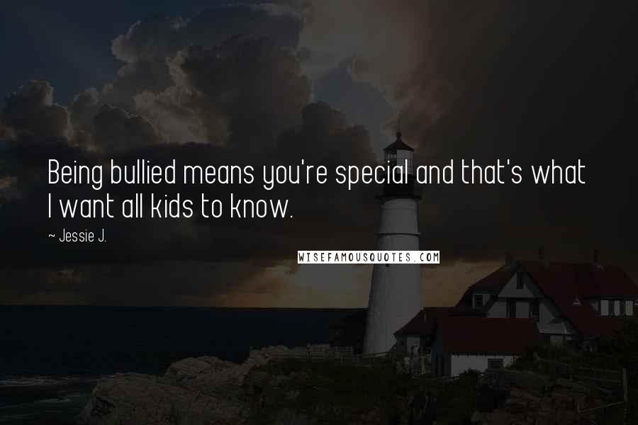 Jessie J. Quotes: Being bullied means you're special and that's what I want all kids to know.