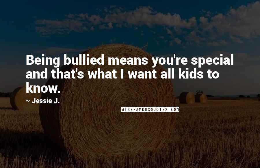 Jessie J. Quotes: Being bullied means you're special and that's what I want all kids to know.