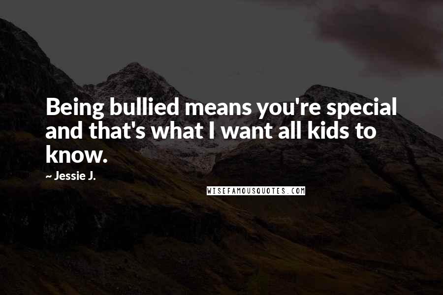 Jessie J. Quotes: Being bullied means you're special and that's what I want all kids to know.