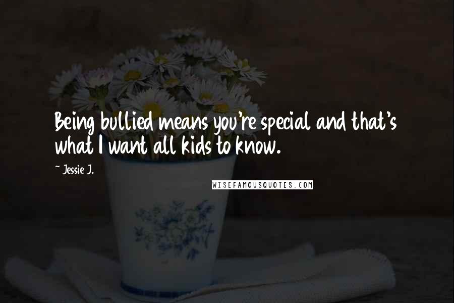 Jessie J. Quotes: Being bullied means you're special and that's what I want all kids to know.