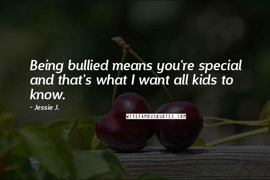 Jessie J. Quotes: Being bullied means you're special and that's what I want all kids to know.