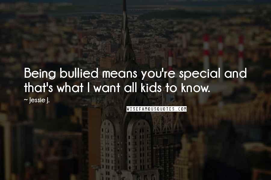 Jessie J. Quotes: Being bullied means you're special and that's what I want all kids to know.