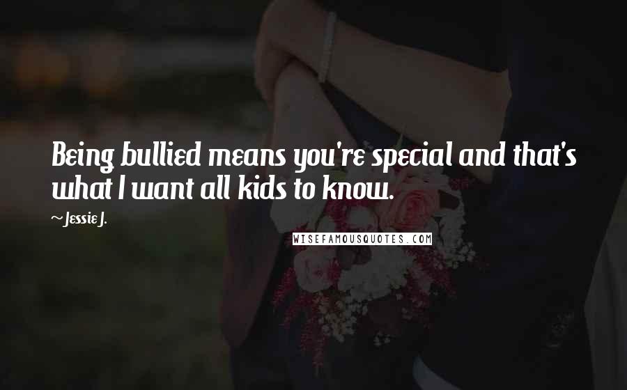 Jessie J. Quotes: Being bullied means you're special and that's what I want all kids to know.