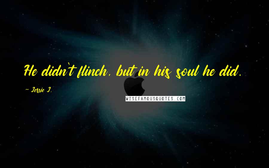 Jessie J. Quotes: He didn't flinch, but in his soul he did.