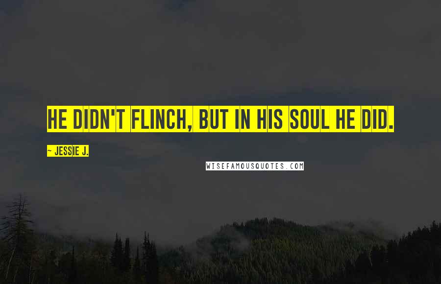 Jessie J. Quotes: He didn't flinch, but in his soul he did.