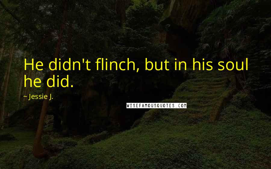 Jessie J. Quotes: He didn't flinch, but in his soul he did.