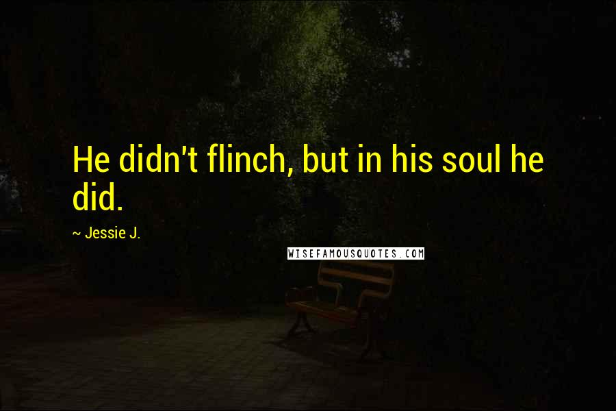 Jessie J. Quotes: He didn't flinch, but in his soul he did.