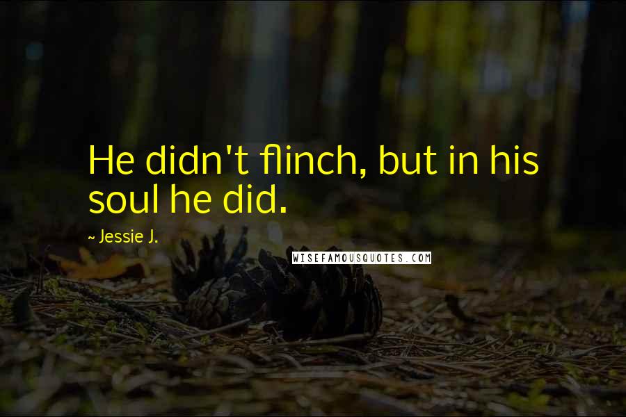 Jessie J. Quotes: He didn't flinch, but in his soul he did.