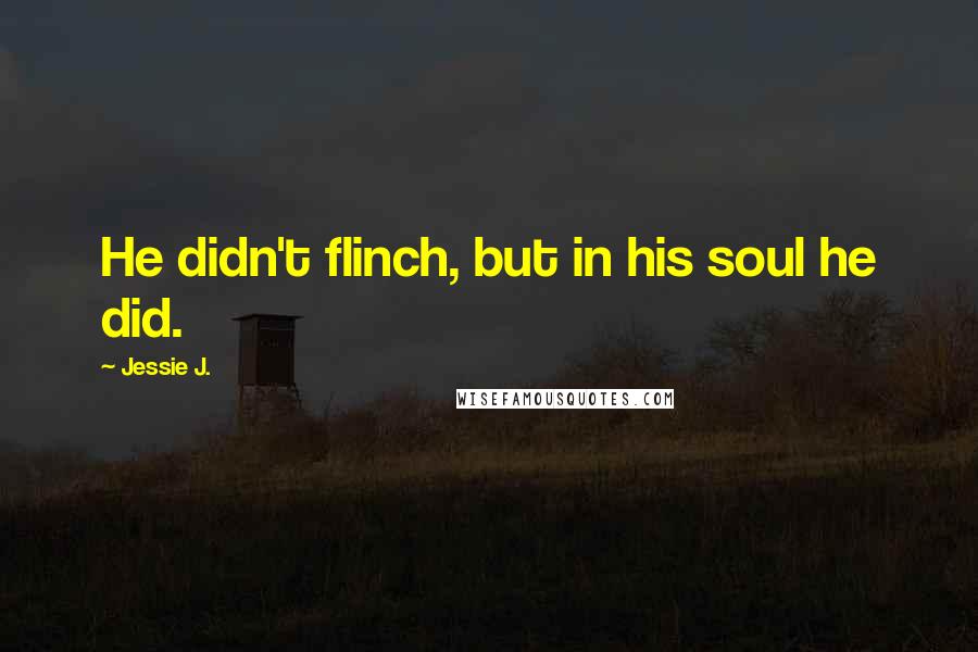 Jessie J. Quotes: He didn't flinch, but in his soul he did.