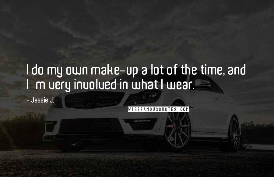 Jessie J. Quotes: I do my own make-up a lot of the time, and I'm very involved in what I wear.