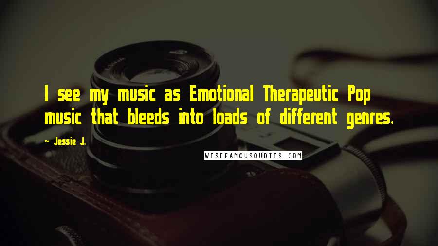 Jessie J. Quotes: I see my music as Emotional Therapeutic Pop music that bleeds into loads of different genres.