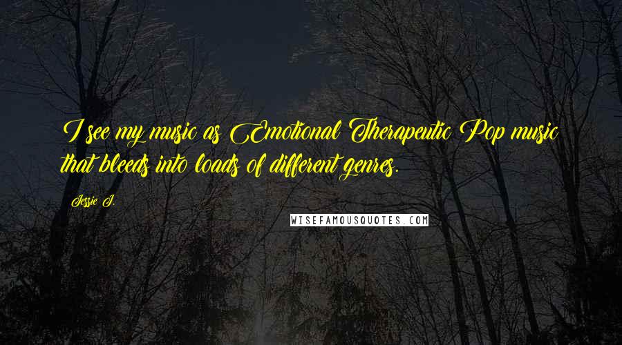 Jessie J. Quotes: I see my music as Emotional Therapeutic Pop music that bleeds into loads of different genres.