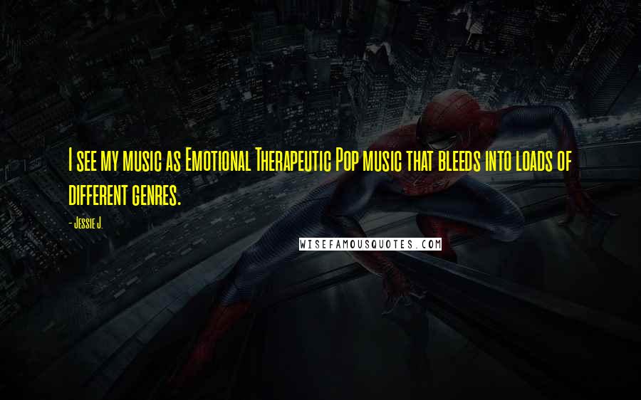 Jessie J. Quotes: I see my music as Emotional Therapeutic Pop music that bleeds into loads of different genres.