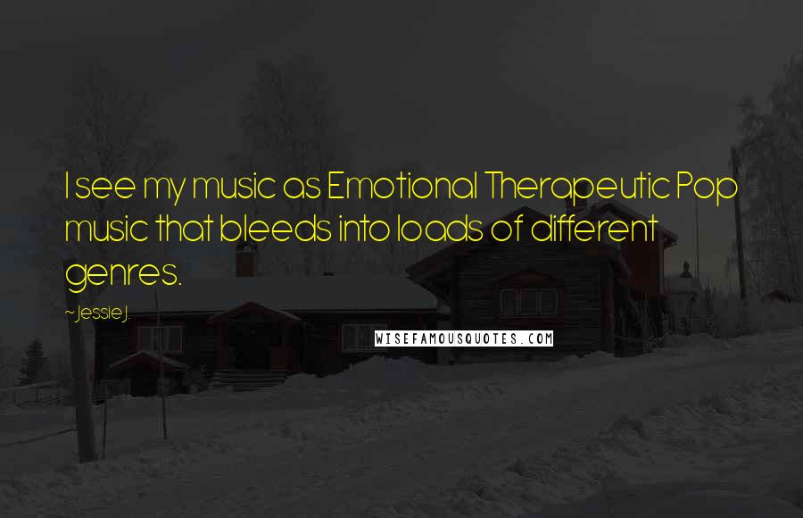Jessie J. Quotes: I see my music as Emotional Therapeutic Pop music that bleeds into loads of different genres.