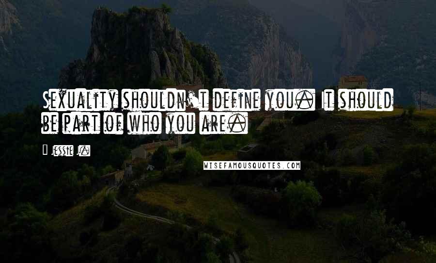 Jessie J. Quotes: Sexuality shouldn't define you. It should be part of who you are.