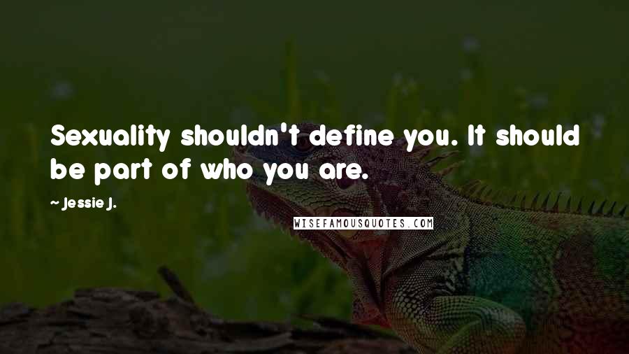 Jessie J. Quotes: Sexuality shouldn't define you. It should be part of who you are.