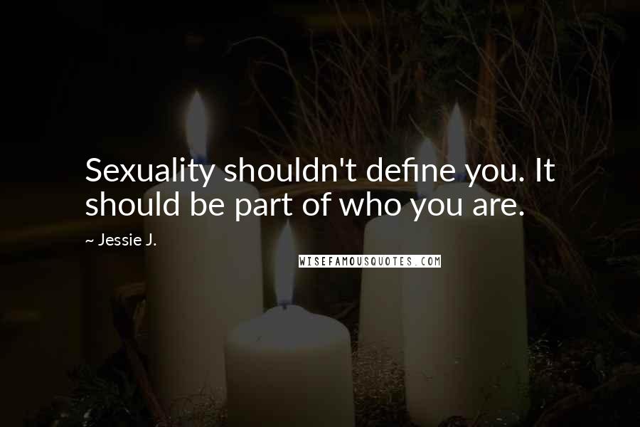 Jessie J. Quotes: Sexuality shouldn't define you. It should be part of who you are.