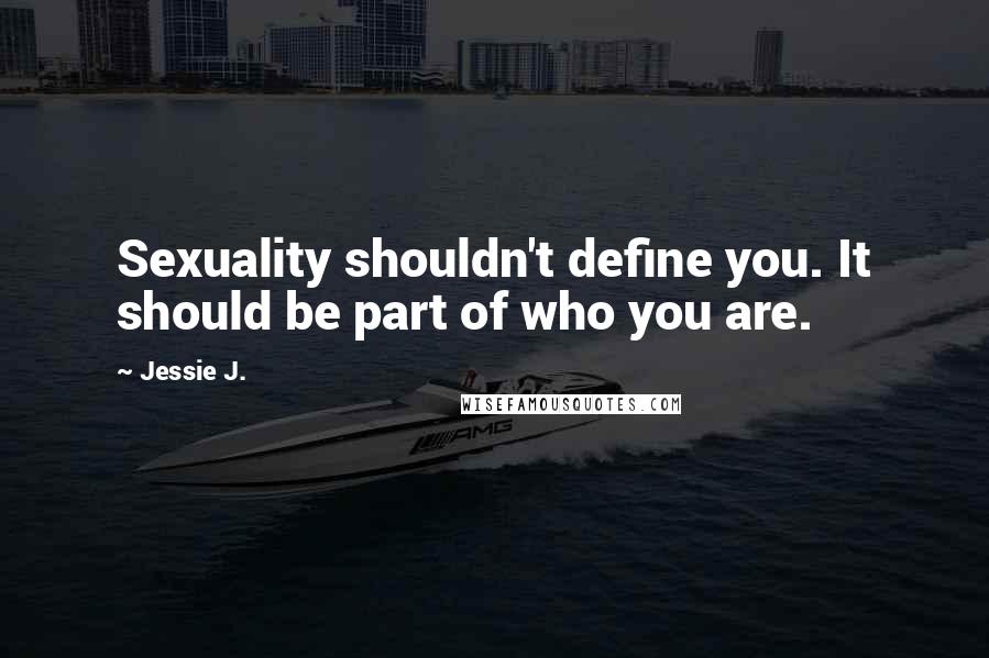 Jessie J. Quotes: Sexuality shouldn't define you. It should be part of who you are.