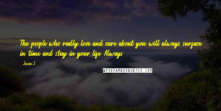 Jessie J. Quotes: The people who really love and care about you will always surface in time and stay in your life. Always