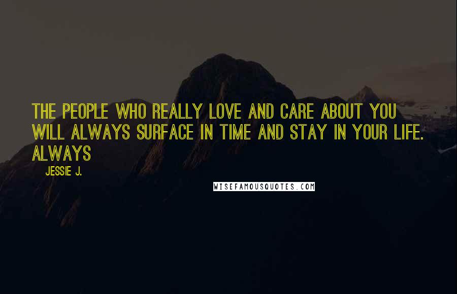 Jessie J. Quotes: The people who really love and care about you will always surface in time and stay in your life. Always