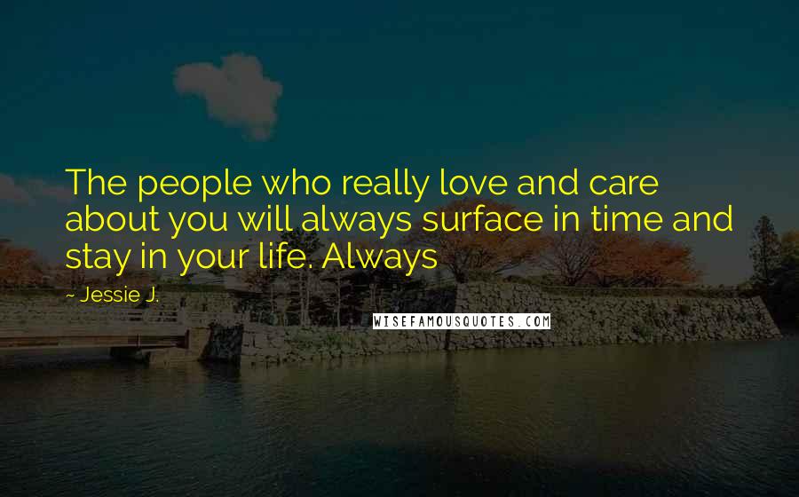 Jessie J. Quotes: The people who really love and care about you will always surface in time and stay in your life. Always