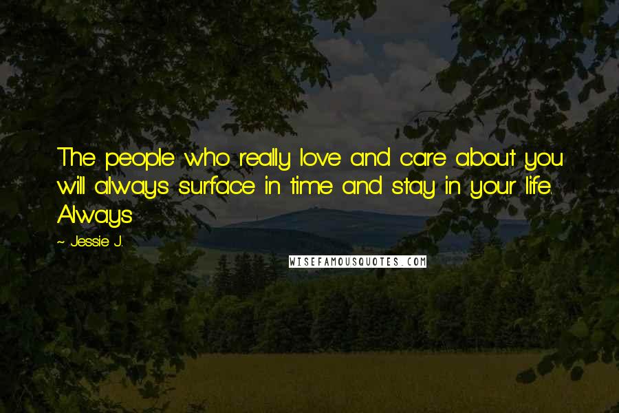 Jessie J. Quotes: The people who really love and care about you will always surface in time and stay in your life. Always