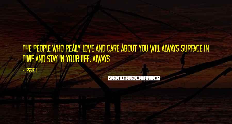 Jessie J. Quotes: The people who really love and care about you will always surface in time and stay in your life. Always