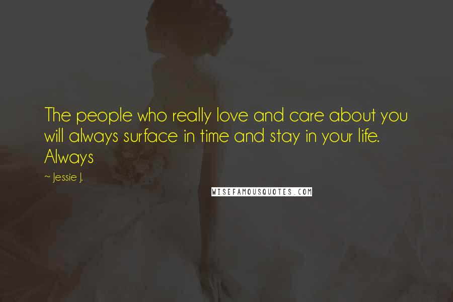 Jessie J. Quotes: The people who really love and care about you will always surface in time and stay in your life. Always