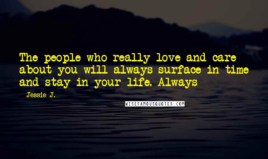 Jessie J. Quotes: The people who really love and care about you will always surface in time and stay in your life. Always