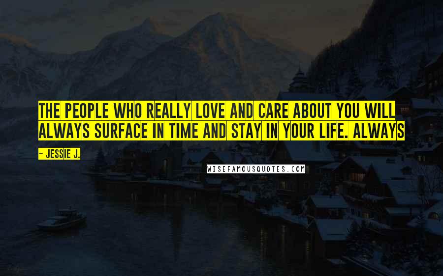 Jessie J. Quotes: The people who really love and care about you will always surface in time and stay in your life. Always