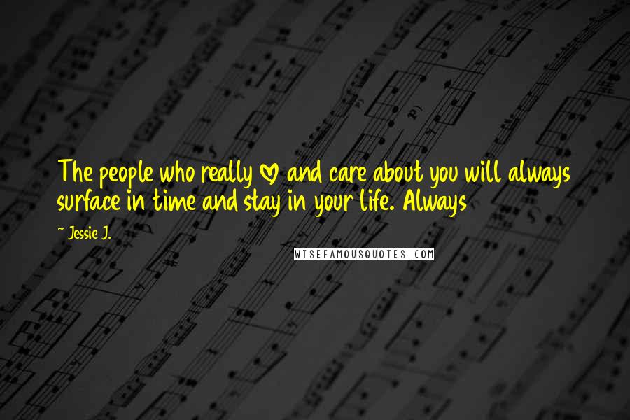 Jessie J. Quotes: The people who really love and care about you will always surface in time and stay in your life. Always