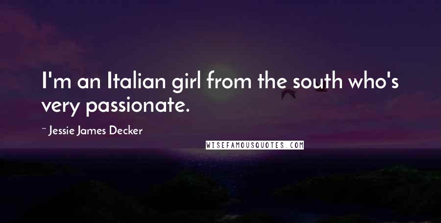 Jessie James Decker Quotes: I'm an Italian girl from the south who's very passionate.